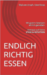 Uwe Knop:  ENDLICH RICHTIG ESSEN: Mit gutem Gewissen genießen: Vertraue auf Deine ETHIK & INTUITION